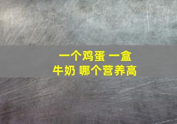 一个鸡蛋 一盒牛奶 哪个营养高